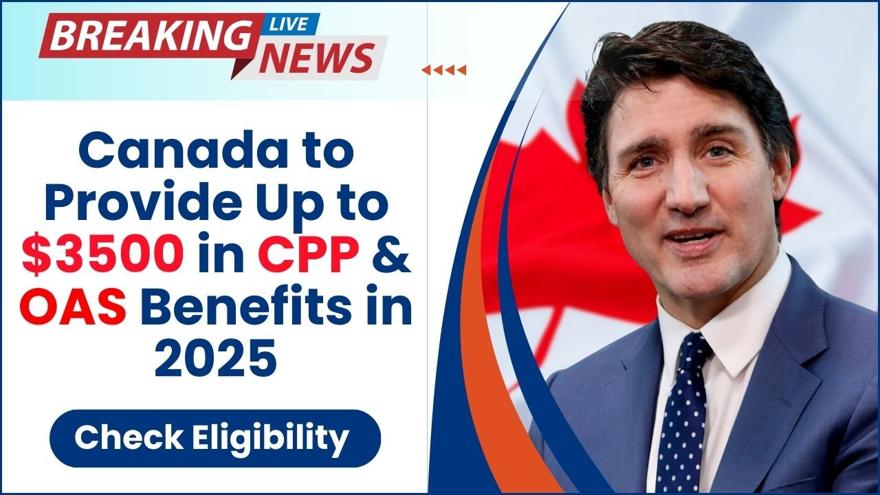 Canada to Provide Up to $3500 in CPP & OAS Benefits in 2025